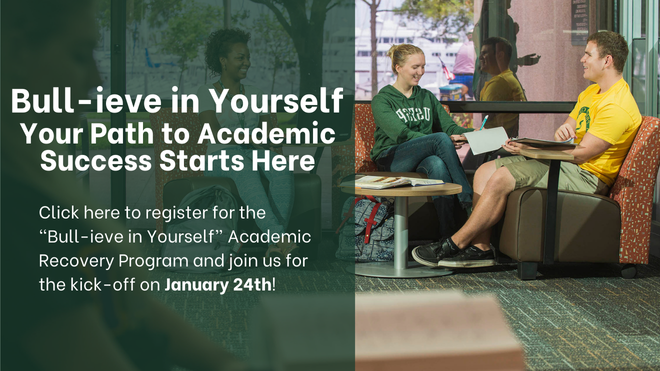 Bull-ieve in Yourself Your Path to Academic Success Starts Here:  Click here to register for the “Bull-ieve in Yourself” Academic Recovery Program and join us for the kick-off on January 24th!