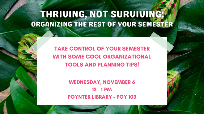 Thriving, Not Surviving: Organizing the Rest of Your Semester!  Join us for our workshop on Wednesday, November 6th from 12 - 1 PM in Poynter Library, room POY 103.  Click here for more information!